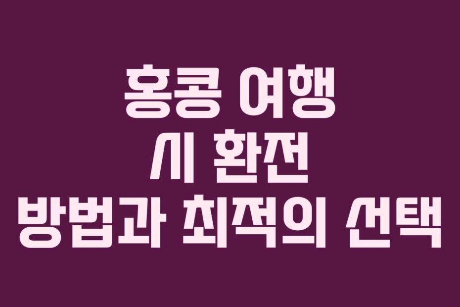 홍콩 여행 시 환전 방법과 최적의 선택