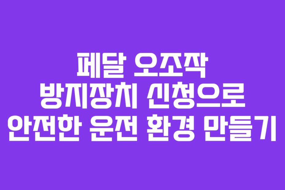 페달 오조작 방지장치 신청으로 안전한 운전 환경 만들기