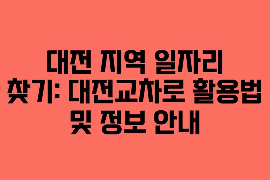대전 지역 일자리 찾기: 대전교차로 활용법 및 정보 안내
