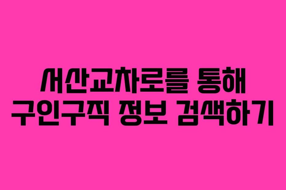 서산교차로를 통해 구인구직 정보 검색하기