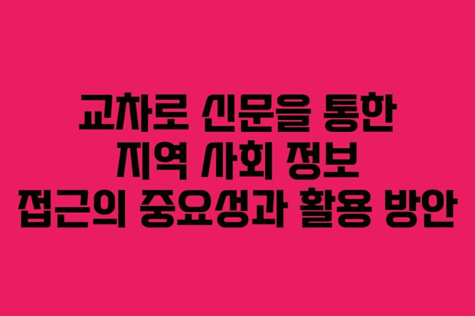 교차로 신문을 통한 지역 사회 정보 접근의 중요성과 활용 방안