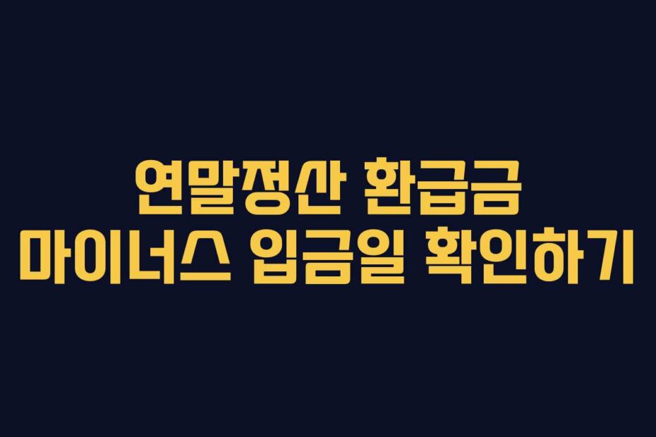 연말정산 환급금 마이너스 입금일 확인하기