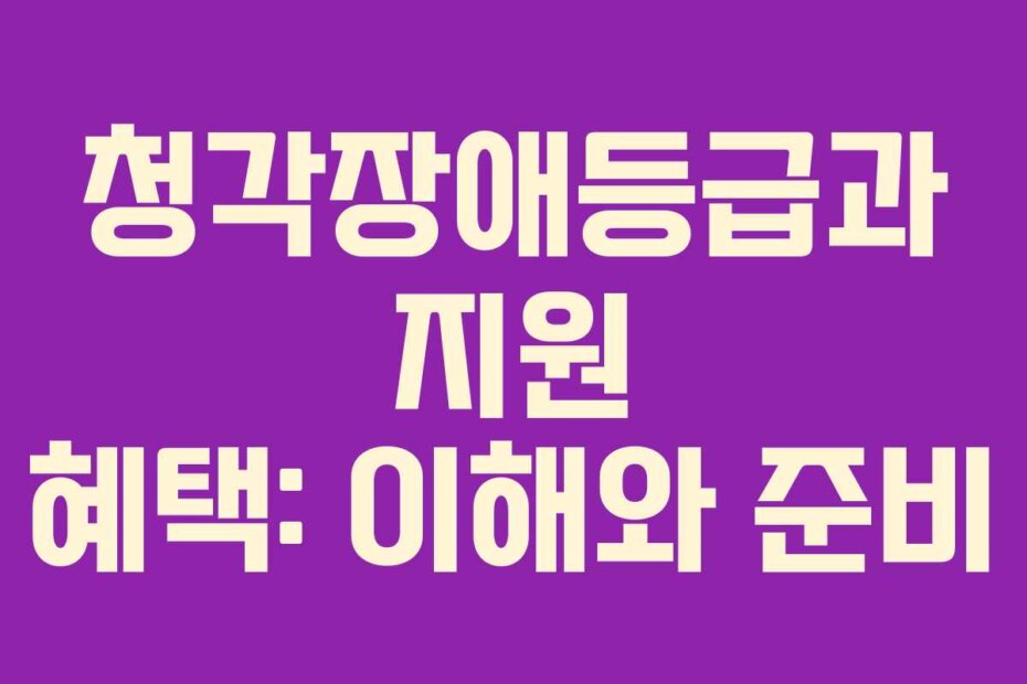 청각장애등급과 지원 혜택: 이해와 준비