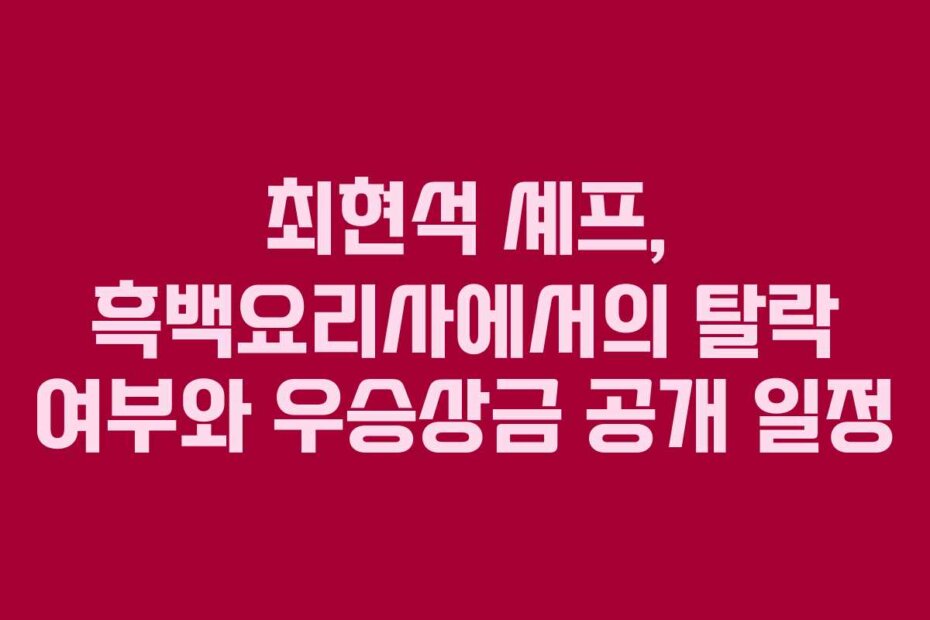 최현석 셰프, 흑백요리사에서의 탈락 여부와 우승상금 공개 일정 최현석 셰프, 흑백요리사에서의 탈락 여부와 우승상금 공개 일정