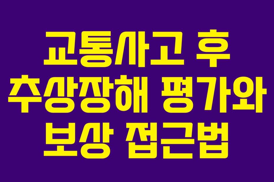교통사고 후 추상장해 평가와 보상 접근법