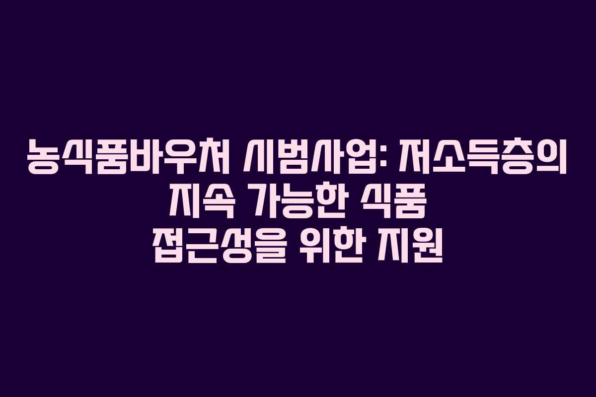 농식품바우처 시범사업: 저소득층의 지속 가능한 식품 접근성을 위한 지원
