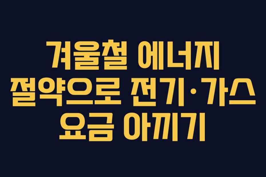 겨울철 에너지 절약으로 전기·가스 요금 아끼기