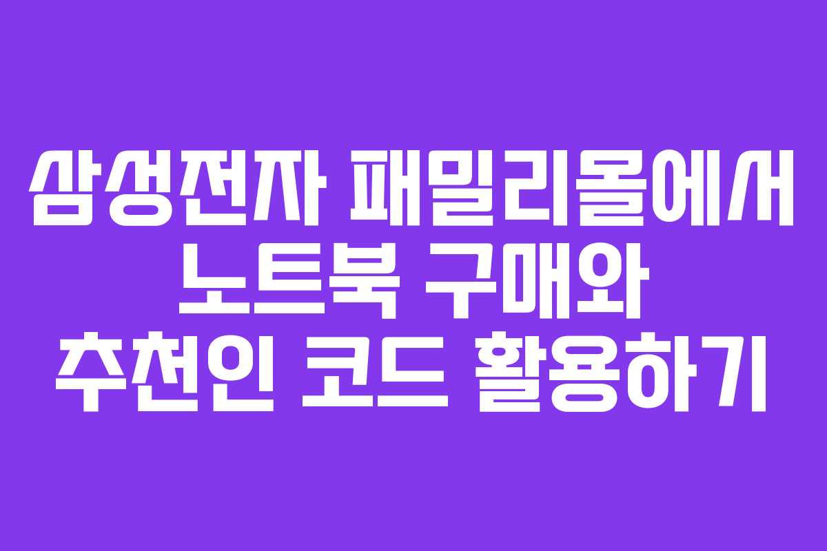 삼성전자 패밀리몰에서 노트북 구매와 추천인 코드 활용하기