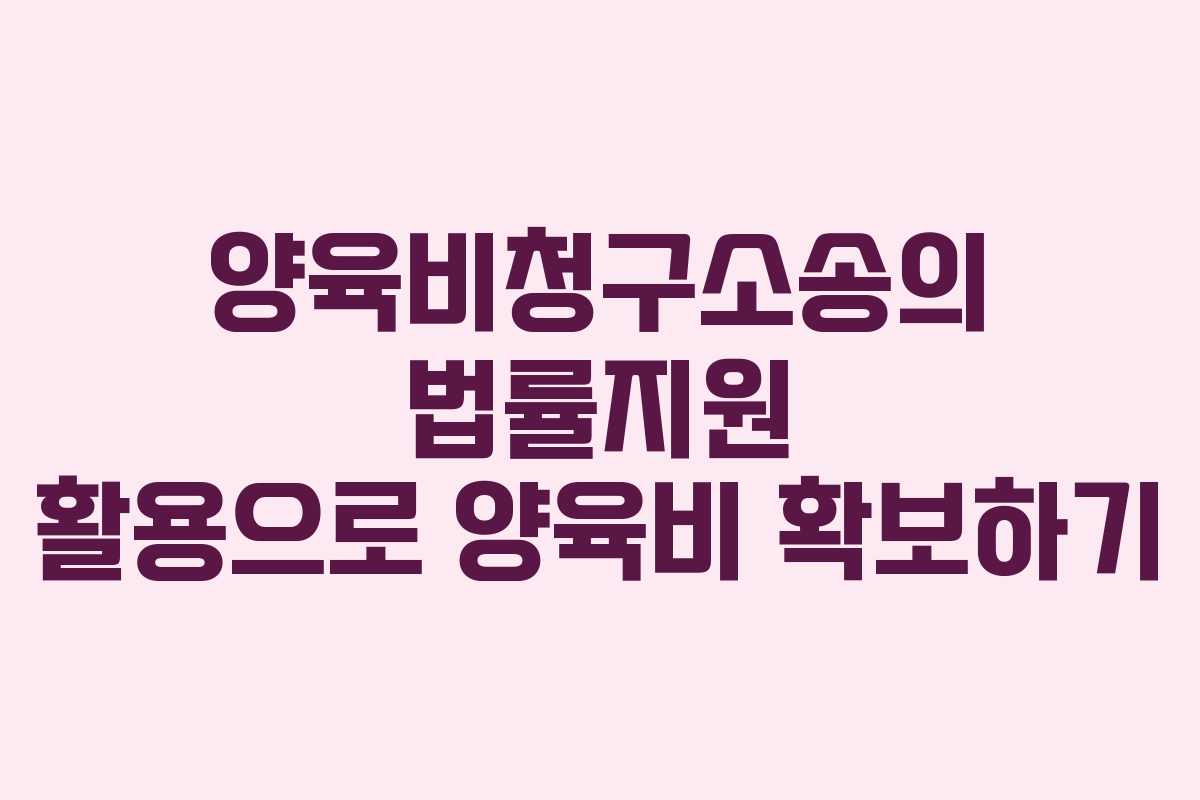 양육비청구소송의 법률지원 활용으로 양육비 확보하기