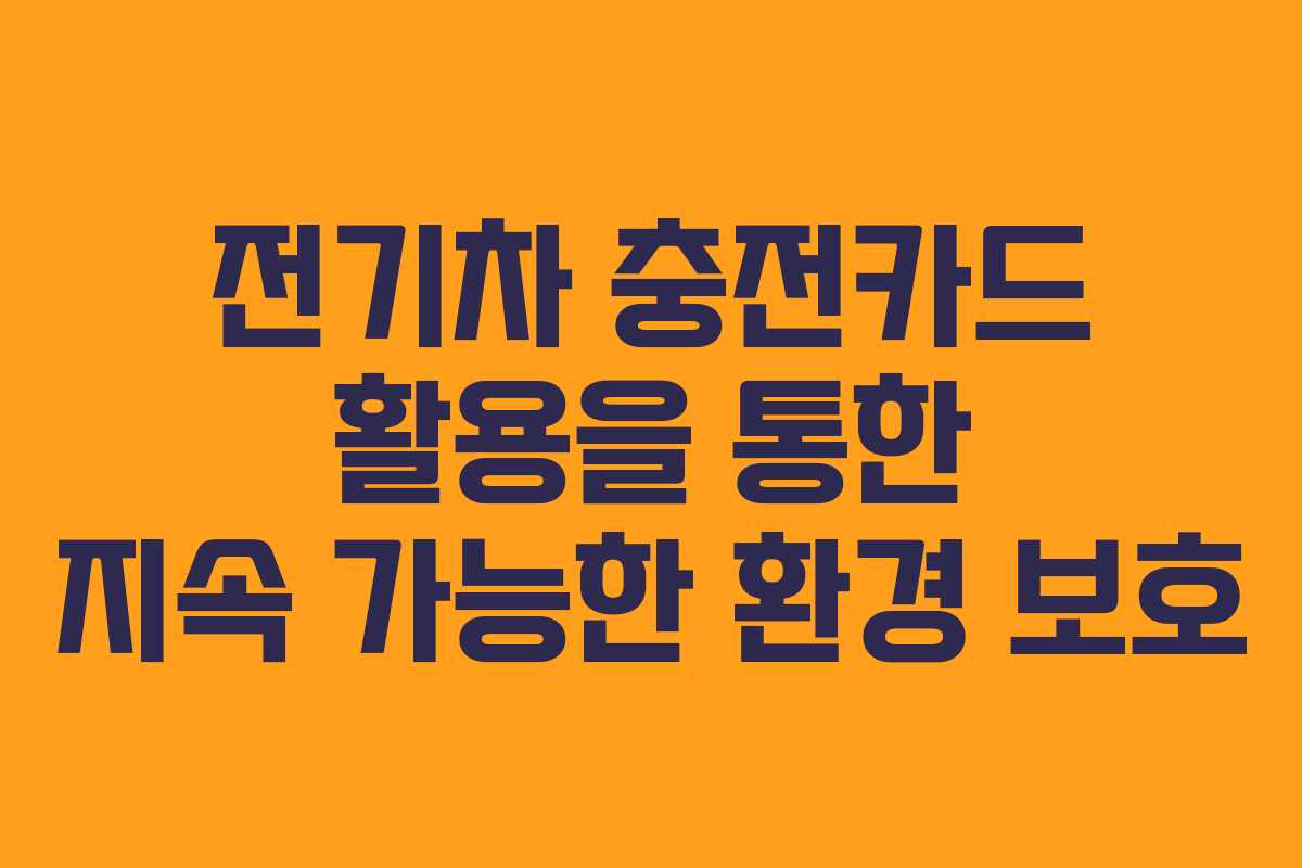 전기차 충전카드 활용을 통한 지속 가능한 환경 보호