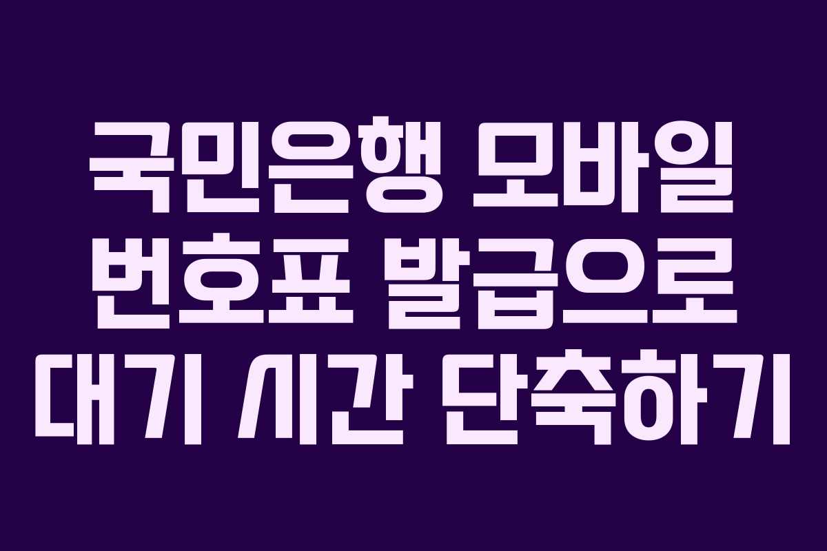 국민은행 모바일 번호표 발급으로 대기 시간 단축하기