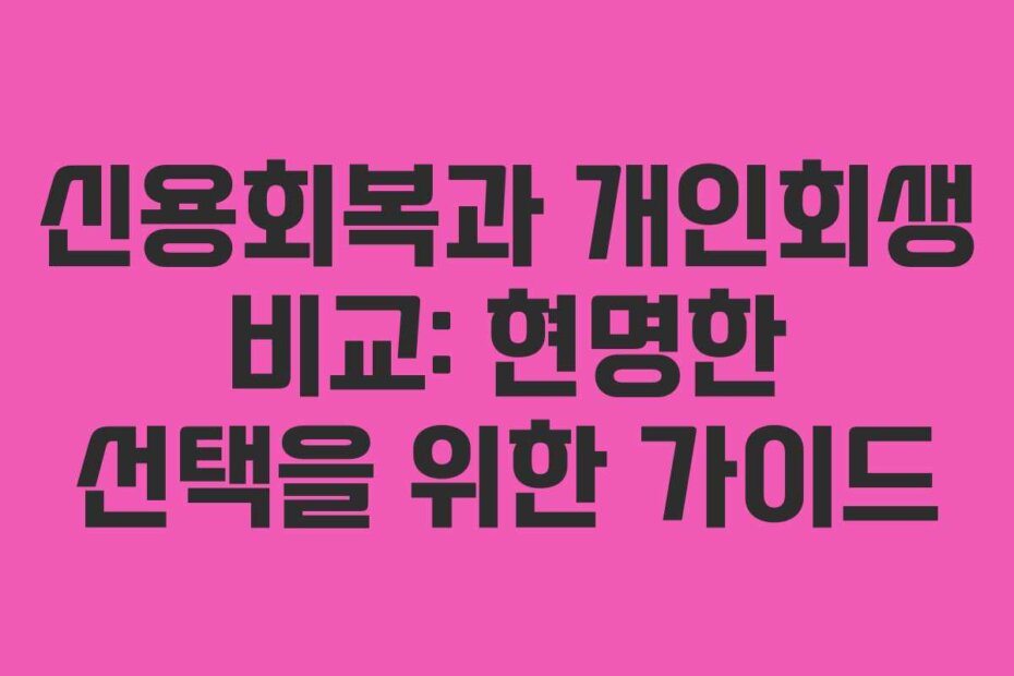 신용회복과 개인회생 비교: 현명한 선택을 위한 가이드