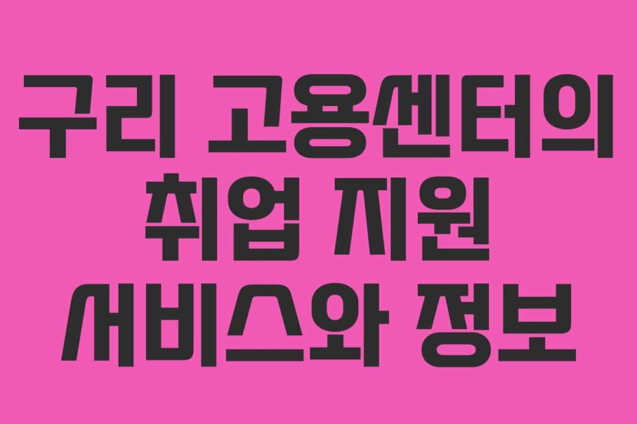 구리 고용센터의 취업 지원 서비스와 정보