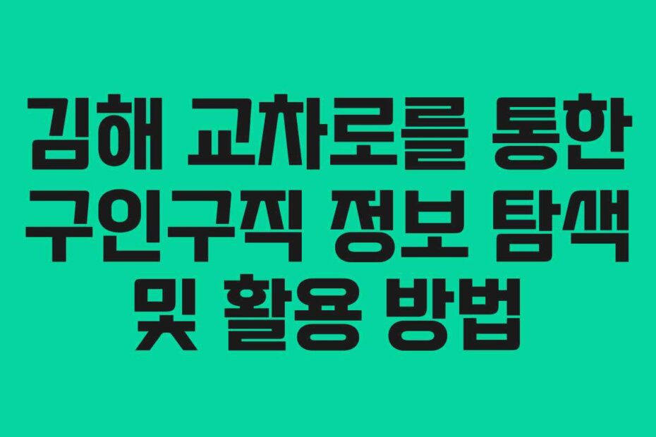 김해 교차로를 통한 구인구직 정보 탐색 및 활용 방법