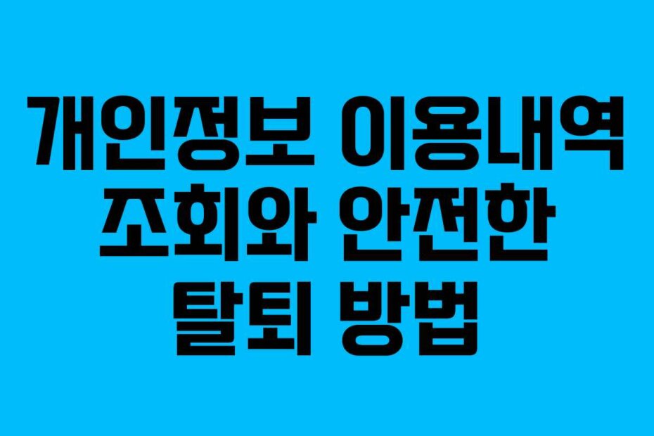 개인정보 이용내역 조회와 안전한 탈퇴 방법