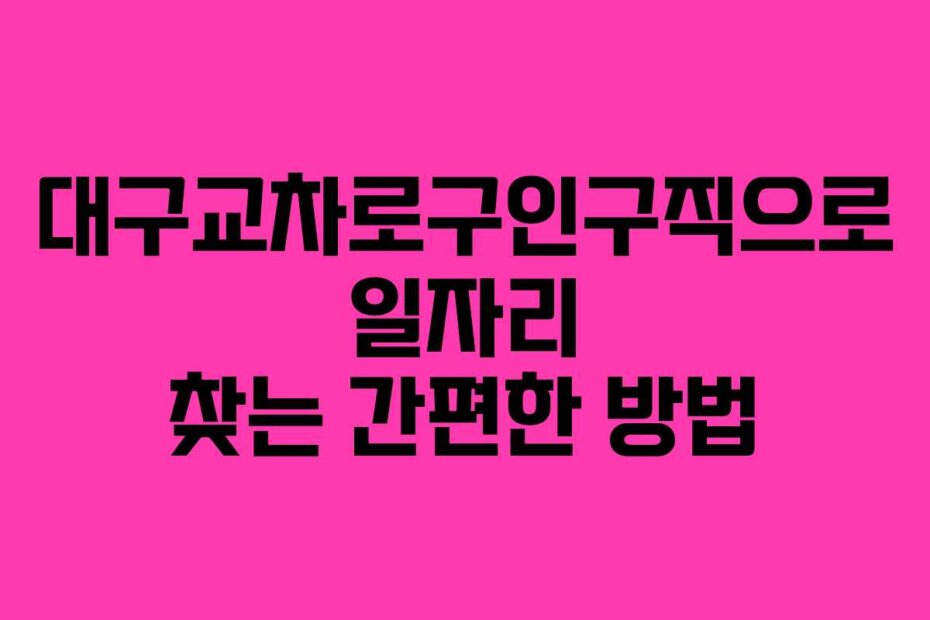 대구교차로구인구직으로 일자리 찾는 간편한 방법