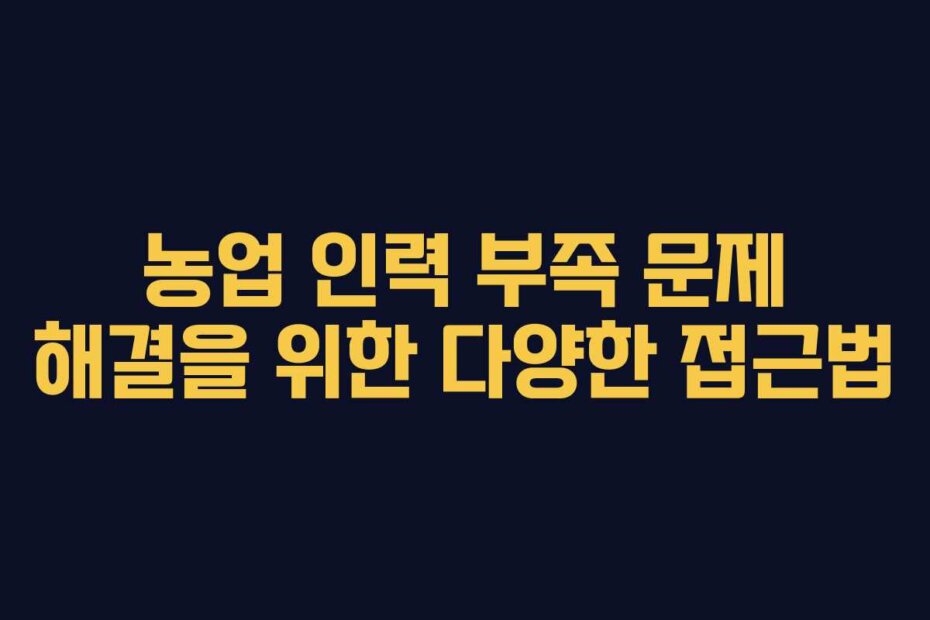농업 인력 부족 문제 해결을 위한 다양한 접근법