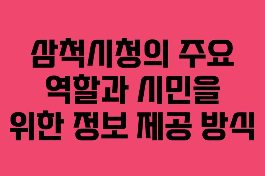 삼척시청의 주요 역할과 시민을 위한 정보 제공 방식