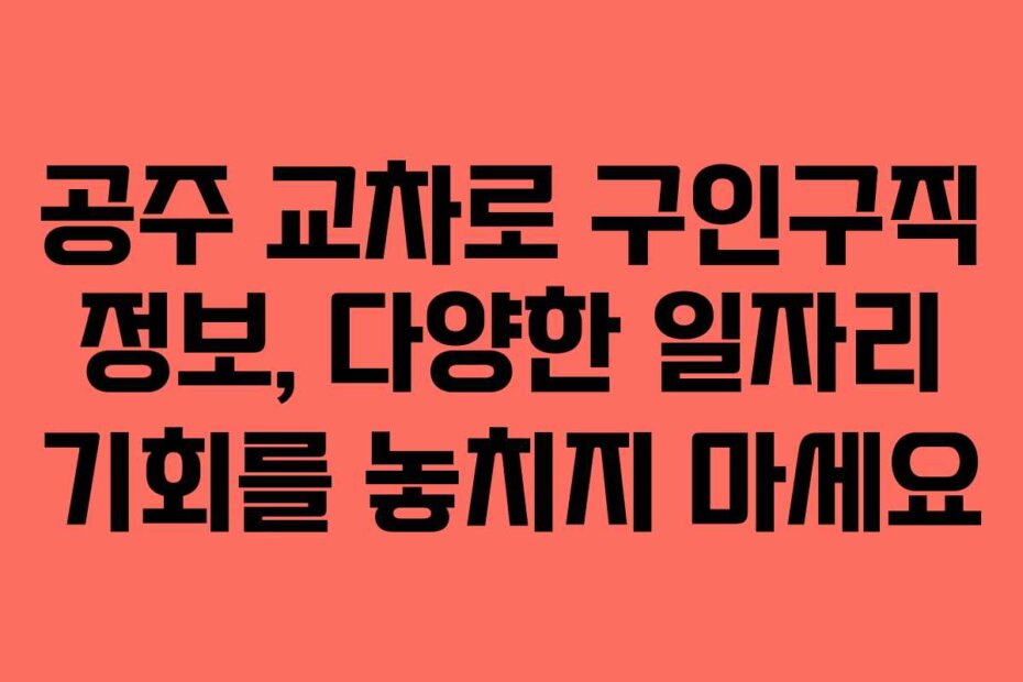 공주 교차로 구인구직 정보, 다양한 일자리 기회를 놓치지 마세요