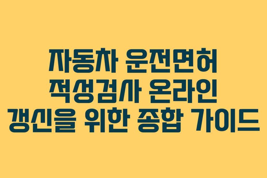 자동차 운전면허 적성검사 온라인 갱신을 위한 종합 가이드