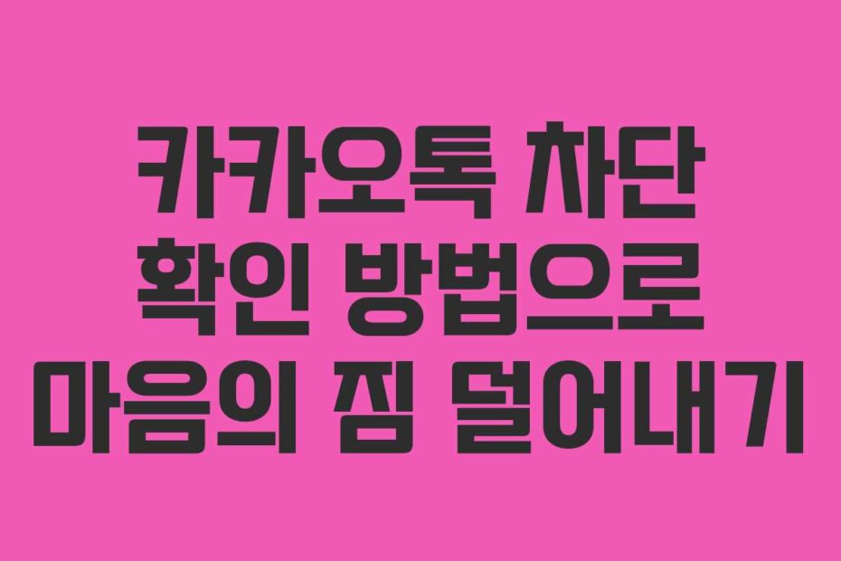 카카오톡 차단 확인 방법으로 마음의 짐 덜어내기