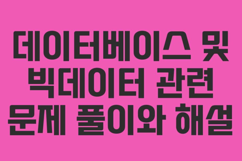 데이터베이스 및 빅데이터 관련 문제 풀이와 해설