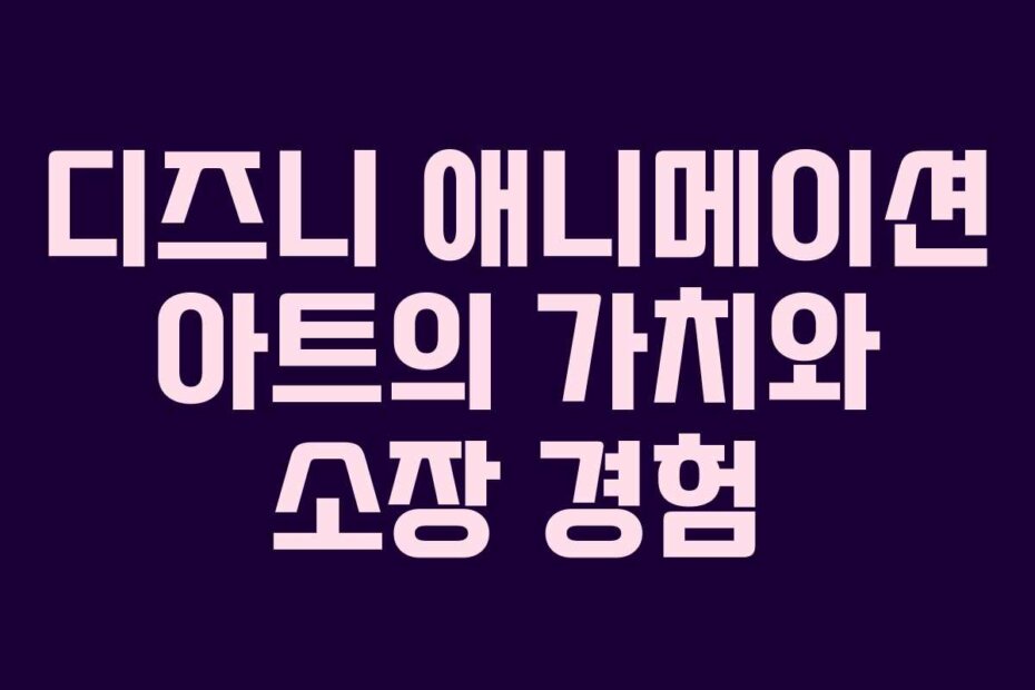 디즈니 애니메이션 아트의 가치와 소장 경험