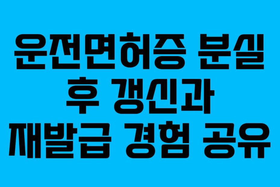 운전면허증 분실 후 갱신과 재발급 경험 공유