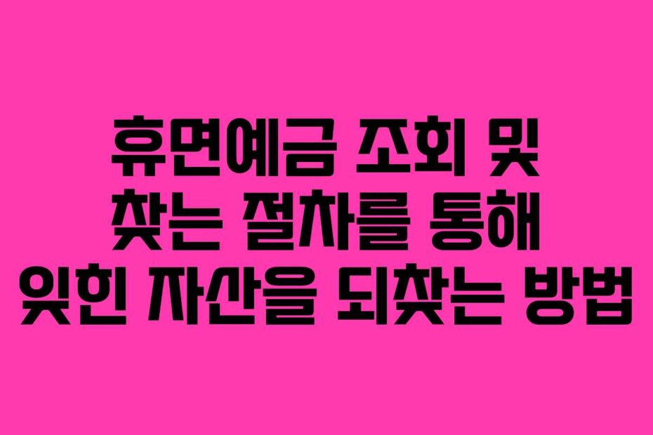 휴면예금 조회 및 찾는 절차를 통해 잊힌 자산을 되찾는 방법
