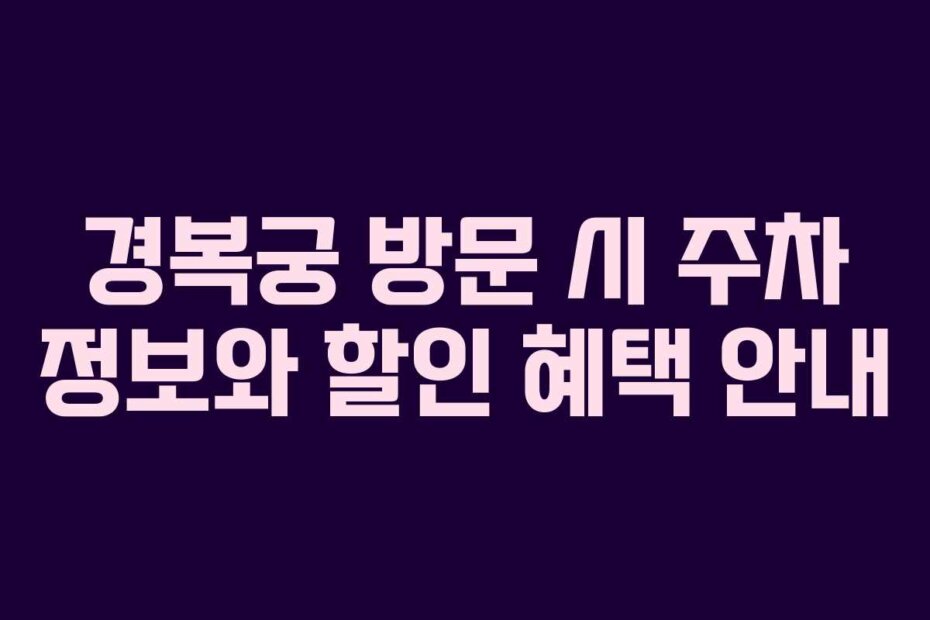 경복궁 방문 시 주차 정보와 할인 혜택 안내