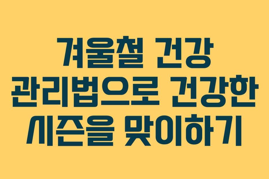 겨울철 건강 관리법으로 건강한 시즌을 맞이하기