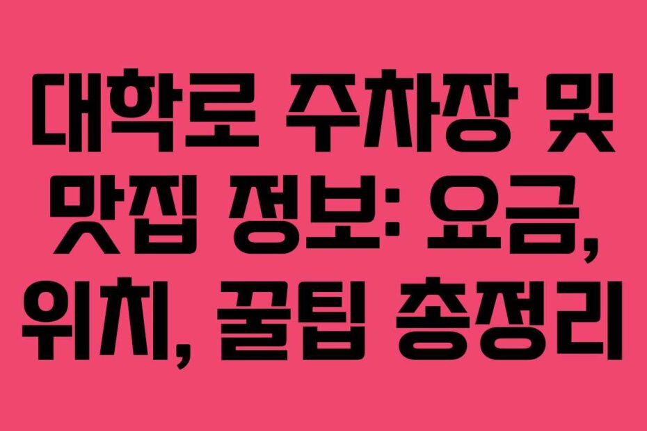 대학로 주차장 및 맛집 정보: 요금, 위치, 꿀팁 총정리