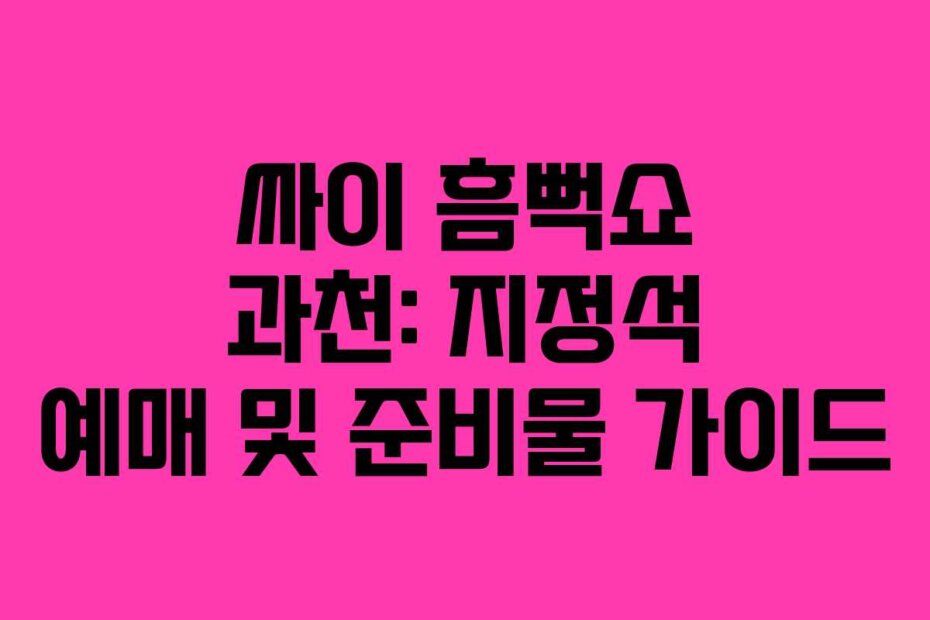 싸이 흠뻑쇼 과천: 지정석 예매 및 준비물 가이드