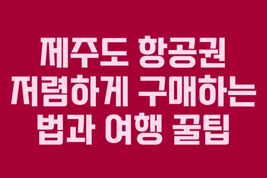 제주도 항공권 저렴하게 구매하는 법과 여행 꿀팁