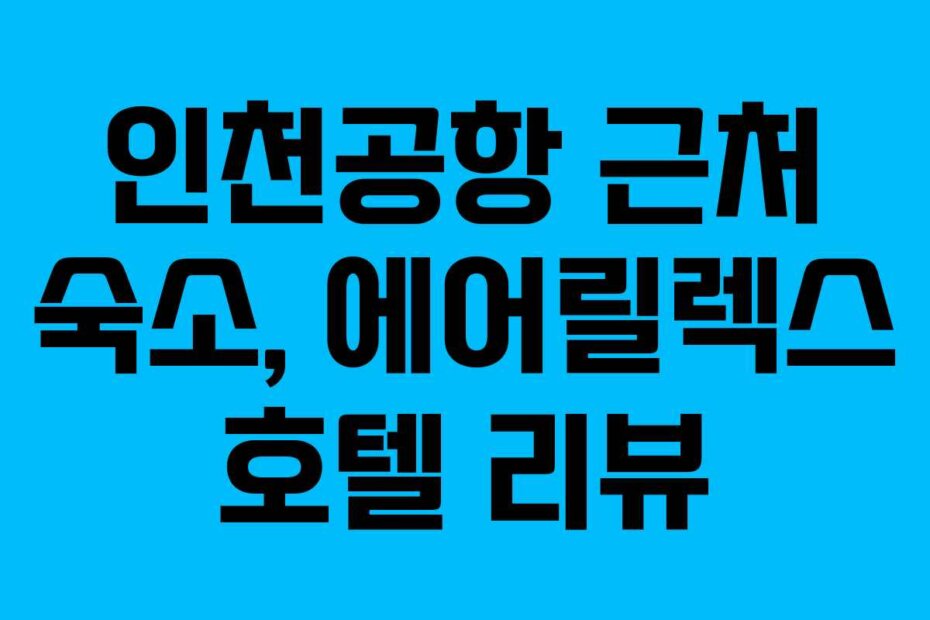 인천공항 근처 숙소, 에어릴렉스 호텔 리뷰