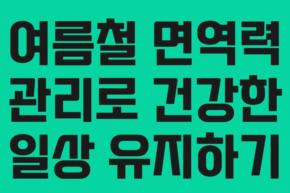 여름철 면역력 관리로 건강한 일상 유지하기