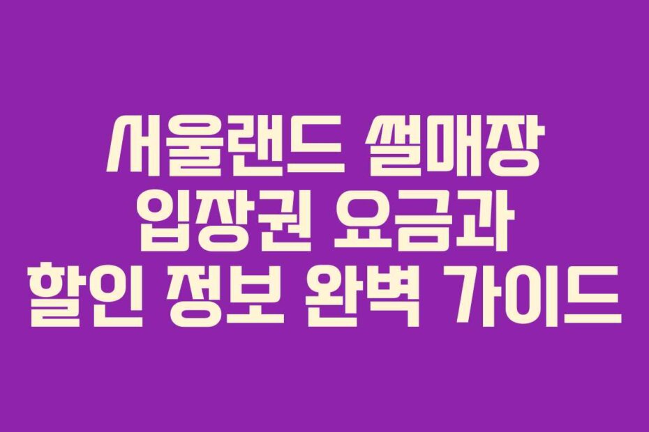 서울랜드 썰매장 입장권 요금과 할인 정보 완벽 가이드