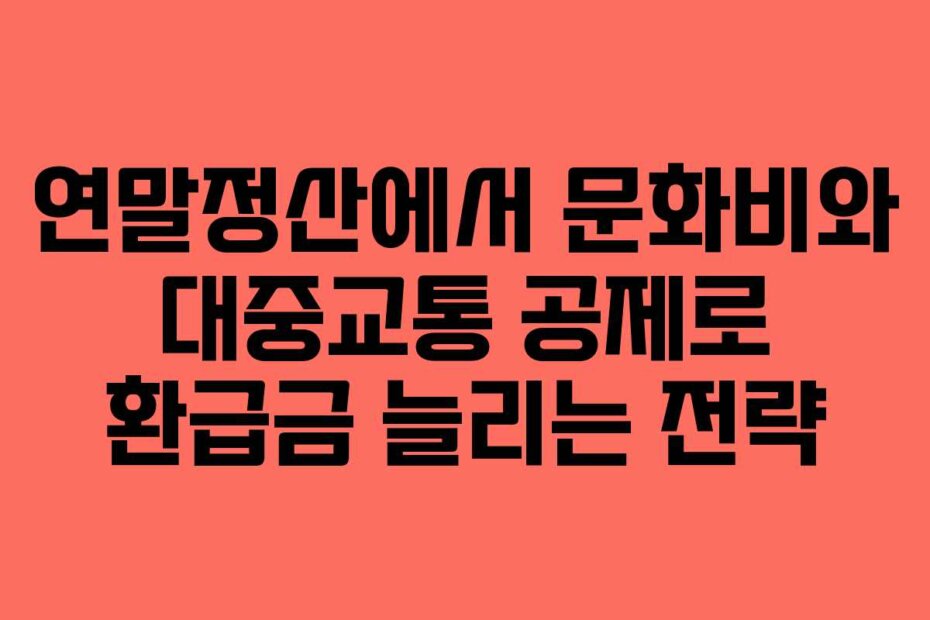 연말정산에서 문화비와 대중교통 공제로 환급금 늘리는 전략