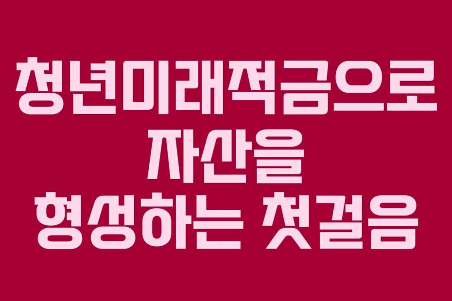 청년미래적금으로 자산을 형성하는 첫걸음