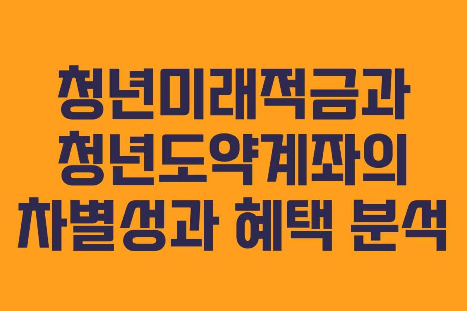 청년미래적금과 청년도약계좌의 차별성과 혜택 분석