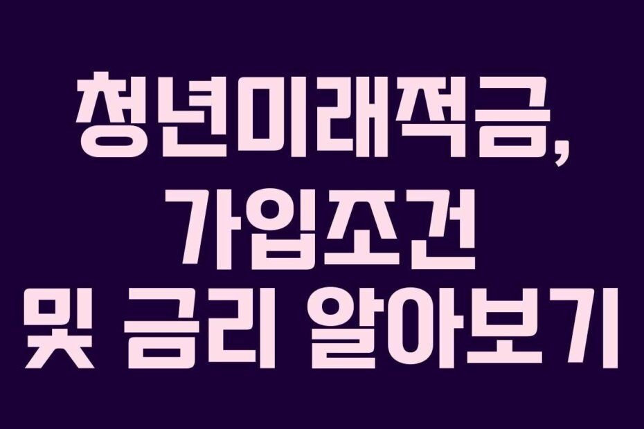 청년미래적금, 가입조건 및 금리 알아보기