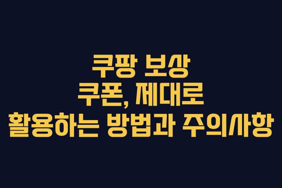 쿠팡 보상 쿠폰, 제대로 활용하는 방법과 주의사항