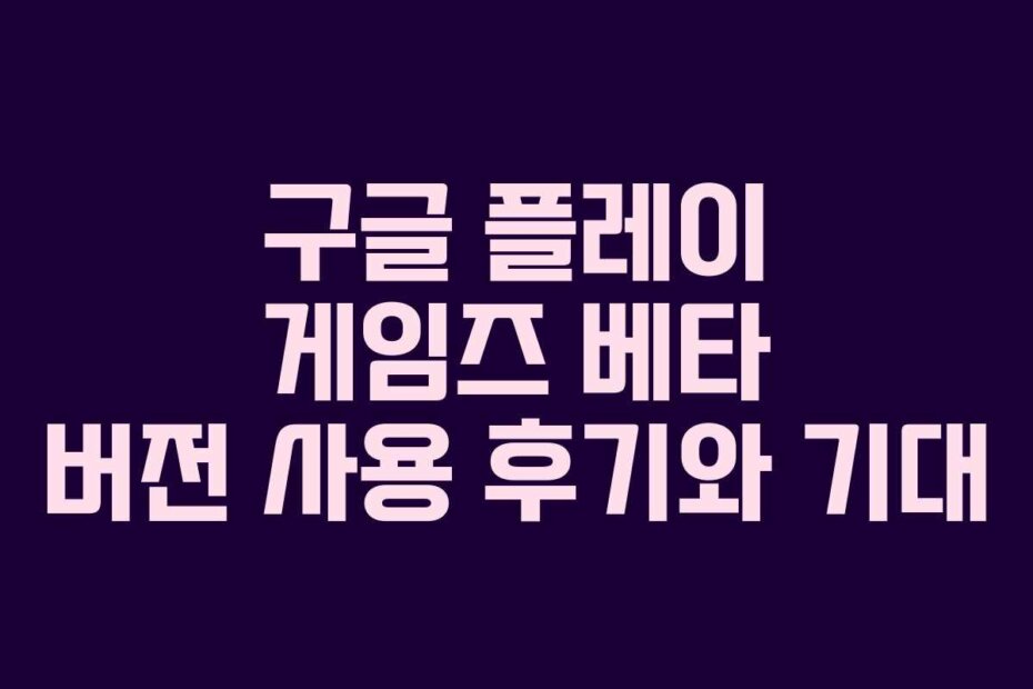 구글 플레이 게임즈 베타 버전 사용 후기와 기대