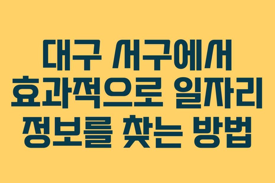 대구 서구에서 효과적으로 일자리 정보를 찾는 방법