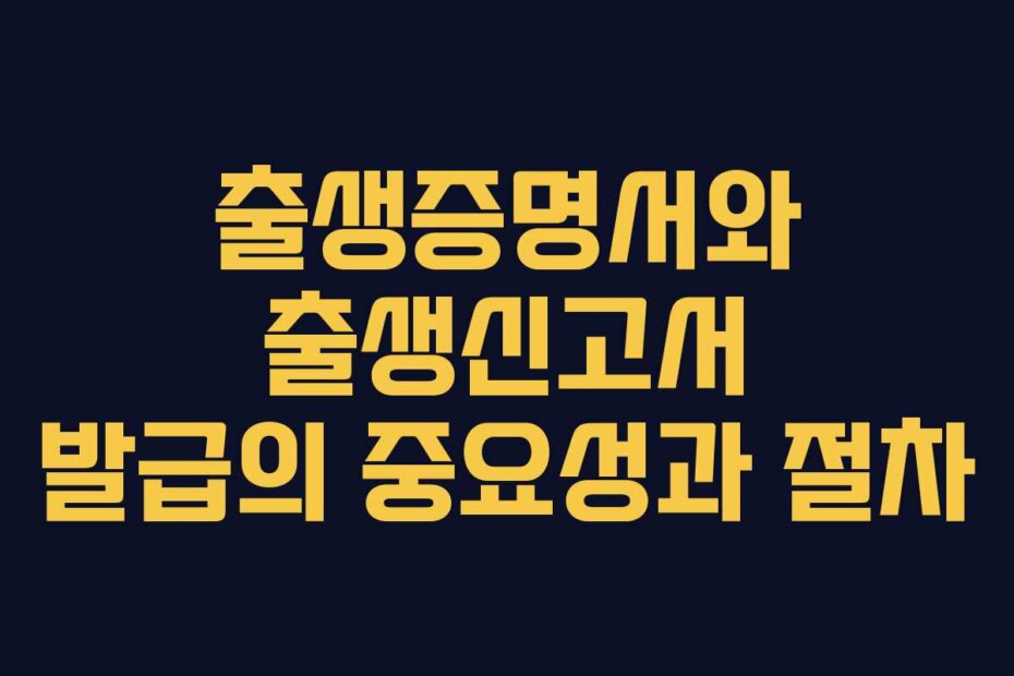 출생증명서와 출생신고서 발급의 중요성과 절차