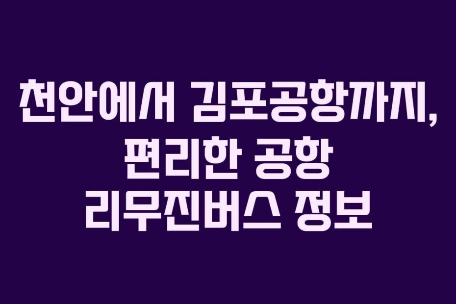 천안에서 김포공항까지, 편리한 공항 리무진버스 정보