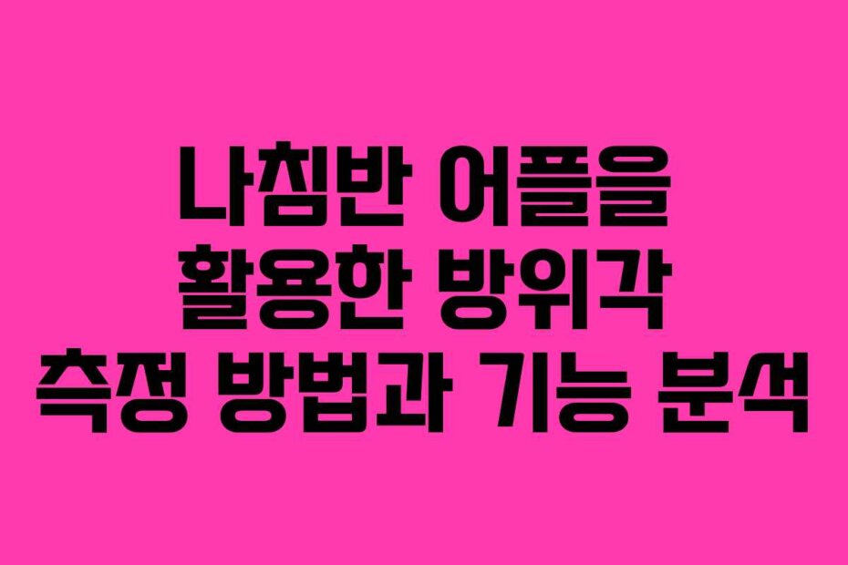 나침반 어플을 활용한 방위각 측정 방법과 기능 분석