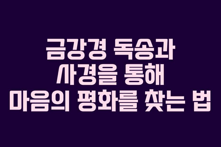 금강경 독송과 사경을 통해 마음의 평화를 찾는 법