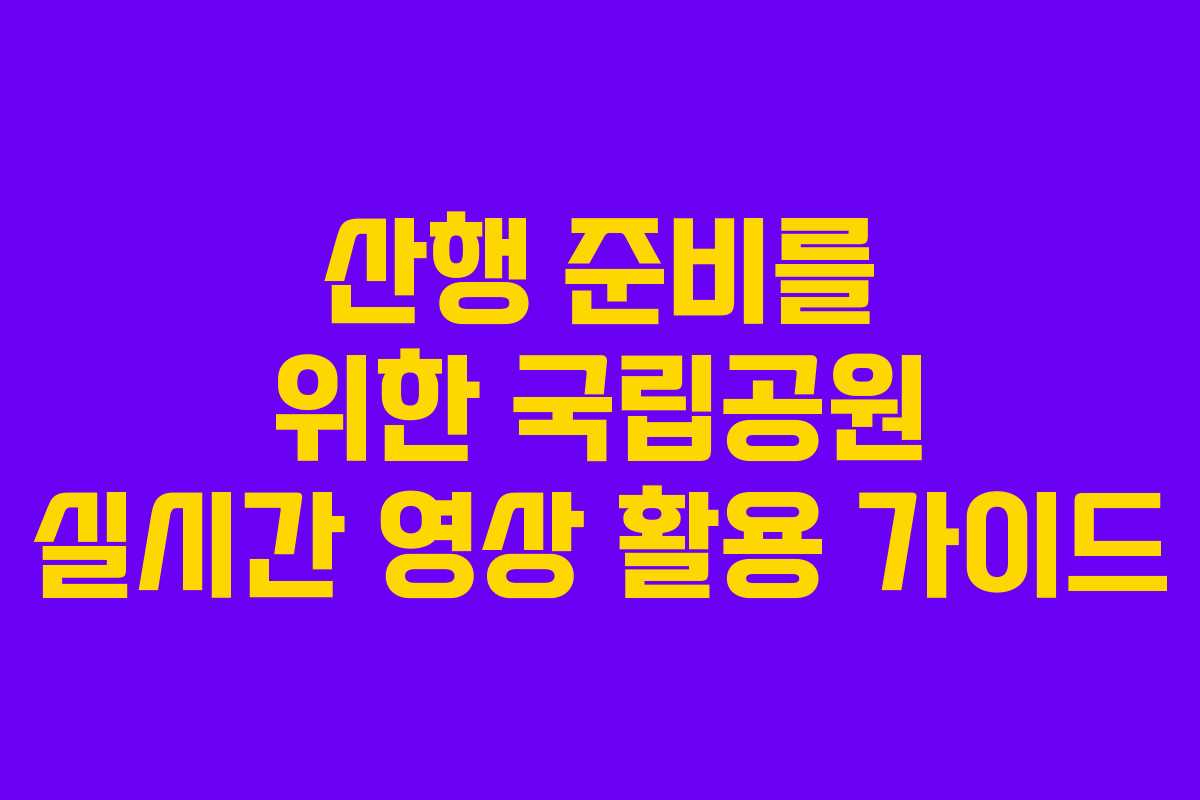 산행 준비를 위한 국립공원 실시간 영상 활용 가이드