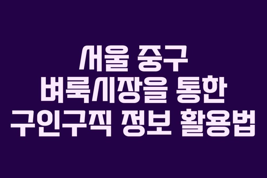 서울 중구 벼룩시장을 통한 구인구직 정보 활용법